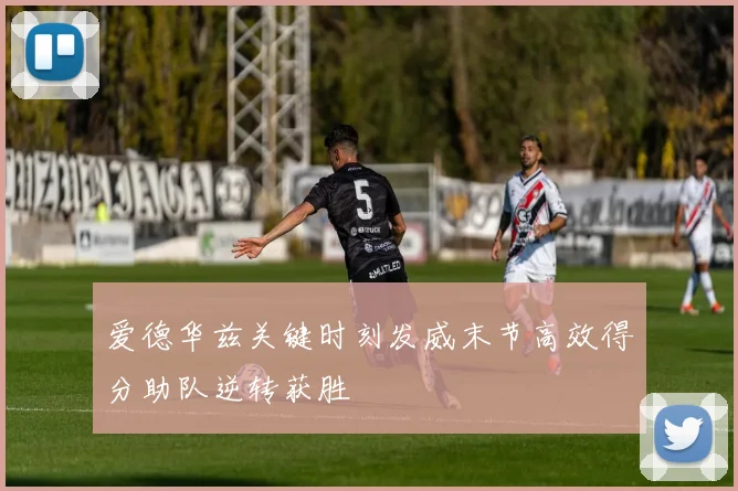 爱德华兹关键时刻发威末节高效得分助队逆转获胜