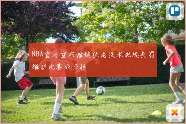 NBA官方宣布撤销狄龙技术犯规判罚维护比赛公正性