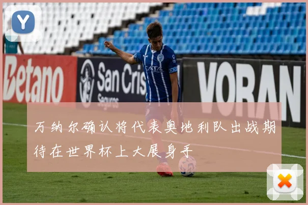 万纳尔确认将代表奥地利队出战期待在世界杯上大展身手