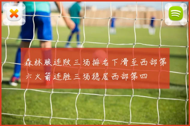 森林狼连败三场排名下滑至西部第六火箭连胜三场稳居西部第四