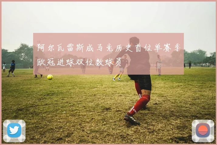 阿尔瓦雷斯成马竞历史首位单赛季欧冠进球双位数球员