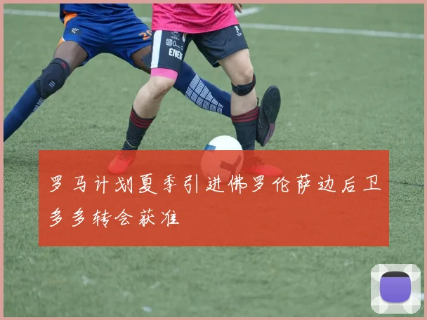 罗马计划夏季引进佛罗伦萨边后卫多多转会获准